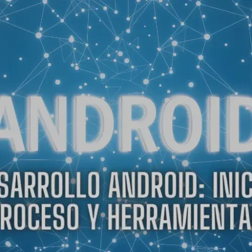 Desarrollo Android: Inicio, Proceso y Herramientas